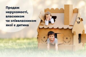 Продаж нерухомості, власником чи співвласником якої є дитина: юридичні особливості