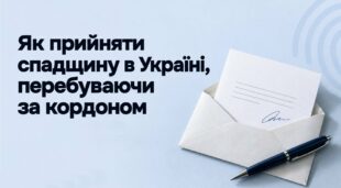 Як прийняти спадщину в Україні, перебуваючи за кордоном - роз'яснення